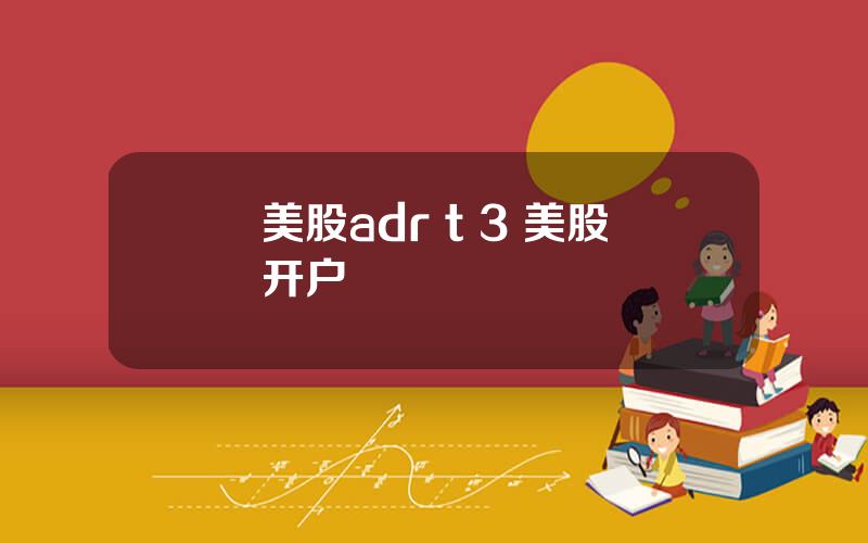 美股adr t 3 美股开户